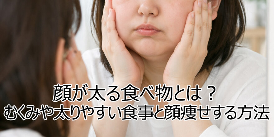 顔が太る食べ物とは？むくみや太りやすい食事と顔痩せする方法